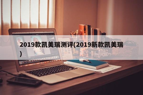 2019款凯美瑞测评(2019新款凯美瑞)