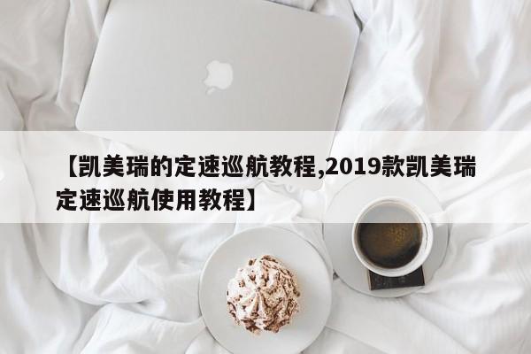 【凯美瑞的定速巡航教程,2019款凯美瑞定速巡航使用教程】