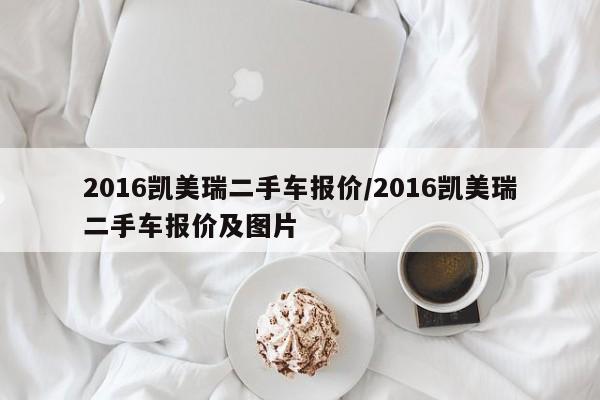 2016凯美瑞二手车报价/2016凯美瑞二手车报价及图片