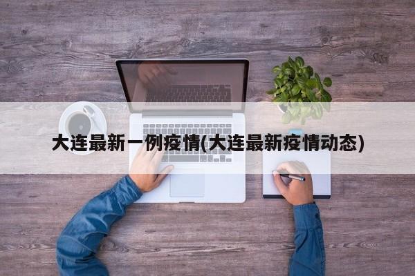 大连最新一例疫情(大连最新疫情动态)