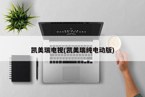 凯美瑞电视(凯美瑞纯电动版)