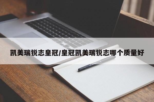 凯美瑞锐志皇冠/皇冠凯美瑞锐志哪个质量好