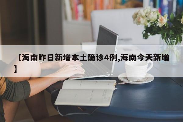 【海南昨日新增本土确诊4例,海南今天新增】