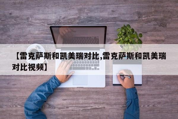 【雷克萨斯和凯美瑞对比,雷克萨斯和凯美瑞对比视频】
