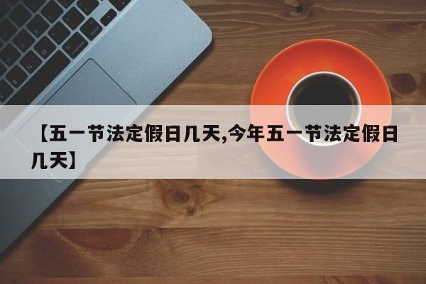 【五一节法定假日几天,今年五一节法定假日几天】