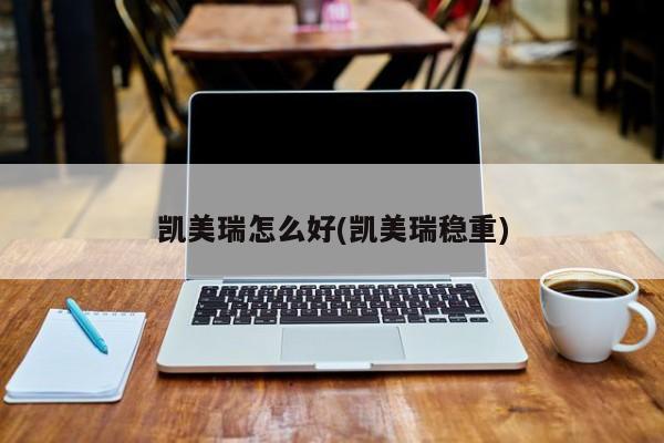 凯美瑞怎么好(凯美瑞稳重)