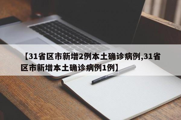 【31省区市新增2例本土确诊病例,31省区市新增本土确诊病例1例】