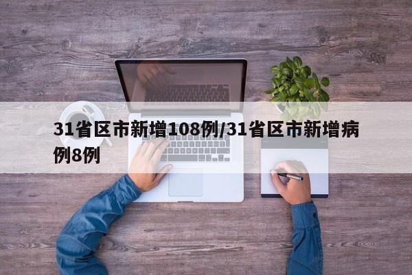 31省区市新增108例/31省区市新增病例8例