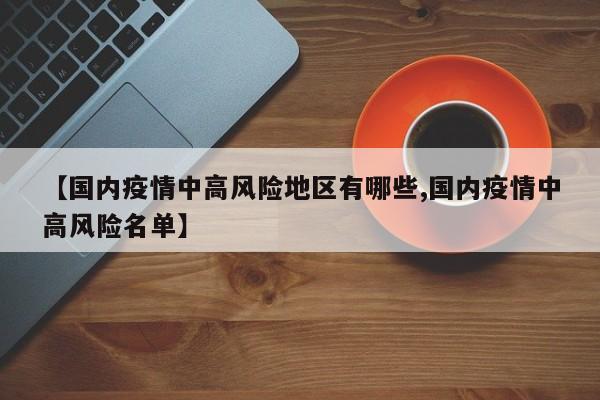 【国内疫情中高风险地区有哪些,国内疫情中高风险名单】