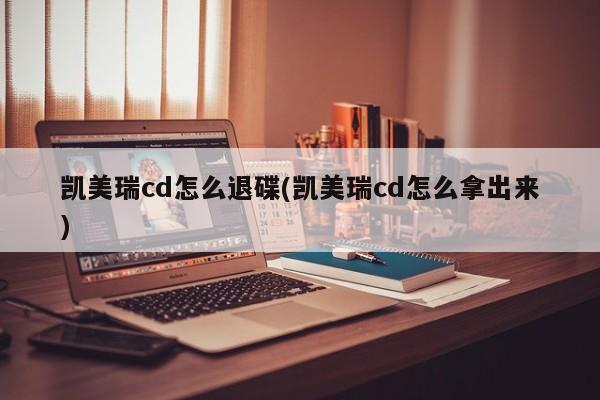 凯美瑞cd怎么退碟(凯美瑞cd怎么拿出来)