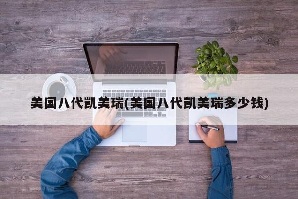 美国八代凯美瑞(美国八代凯美瑞多少钱)