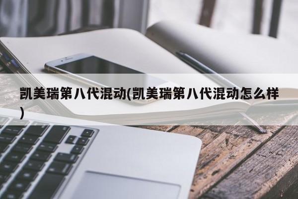 凯美瑞第八代混动(凯美瑞第八代混动怎么样)