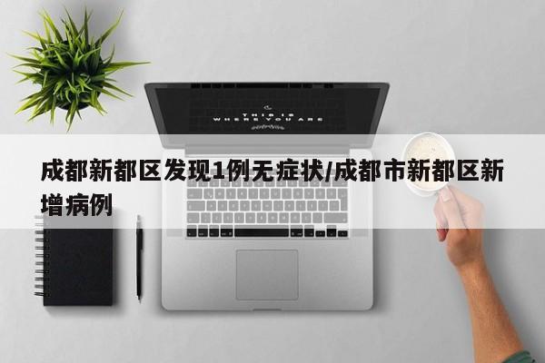 成都新都区发现1例无症状/成都市新都区新增病例