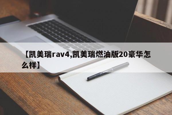 【凯美瑞rav4,凯美瑞燃油版20豪华怎么样】
