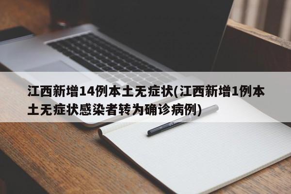 江西新增14例本土无症状(江西新增1例本土无症状感染者转为确诊病例)