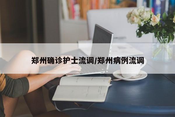 郑州确诊护士流调/郑州病例流调