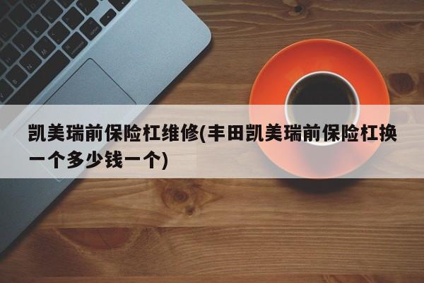 凯美瑞前保险杠维修(丰田凯美瑞前保险杠换一个多少钱一个)