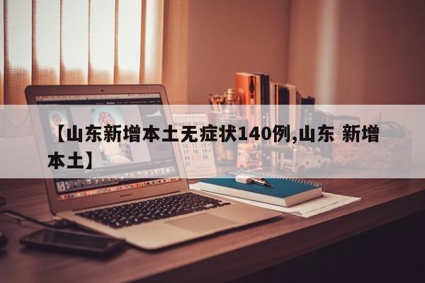 【山东新增本土无症状140例,山东 新增本土】