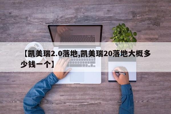 【凯美瑞2.0落地,凯美瑞20落地大概多少钱一个】