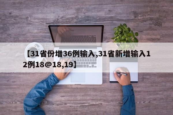 【31省份增36例输入,31省新增输入12例18@18,19】