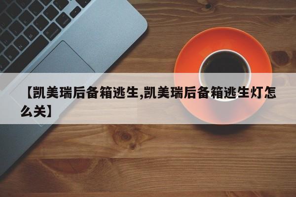 【凯美瑞后备箱逃生,凯美瑞后备箱逃生灯怎么关】