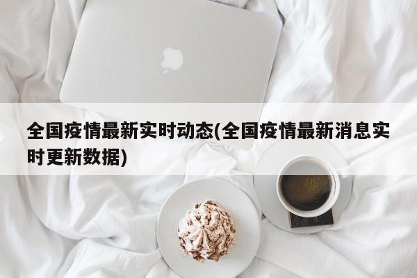 全国疫情最新实时动态(全国疫情最新消息实时更新数据)