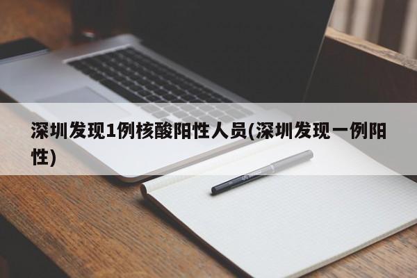 深圳发现1例核酸阳性人员(深圳发现一例阳性)