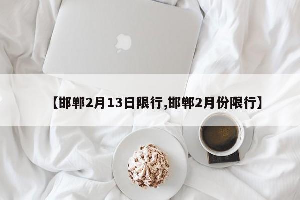 【邯郸2月13日限行,邯郸2月份限行】