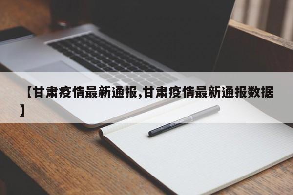 【甘肃疫情最新通报,甘肃疫情最新通报数据】