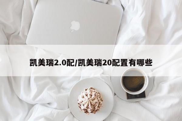 凯美瑞2.0配/凯美瑞20配置有哪些