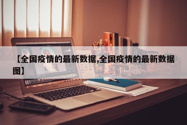 【全国疫情的最新数据,全国疫情的最新数据图】