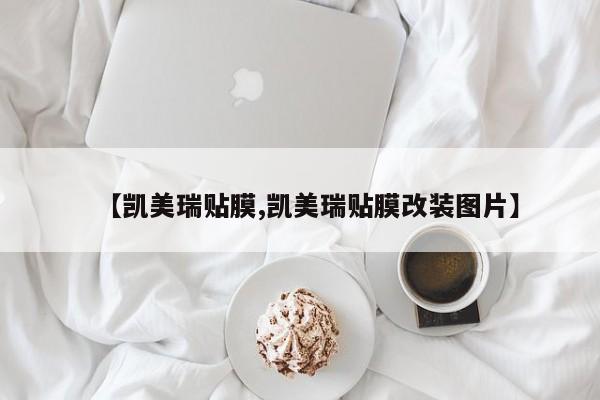 【凯美瑞贴膜,凯美瑞贴膜改装图片】
