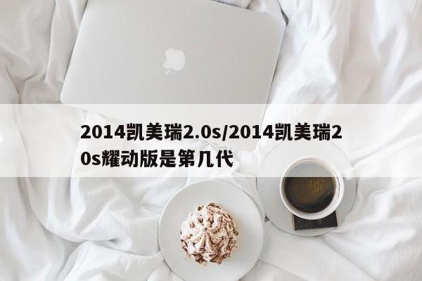 2014凯美瑞2.0s/2014凯美瑞20s耀动版是第几代