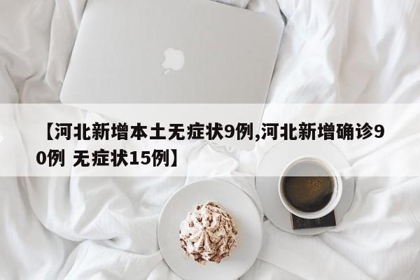 【河北新增本土无症状9例,河北新增确诊90例 无症状15例】