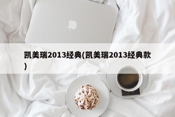 凯美瑞2013经典(凯美瑞2013经典款)