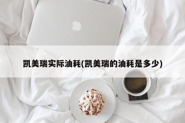 凯美瑞实际油耗(凯美瑞的油耗是多少)