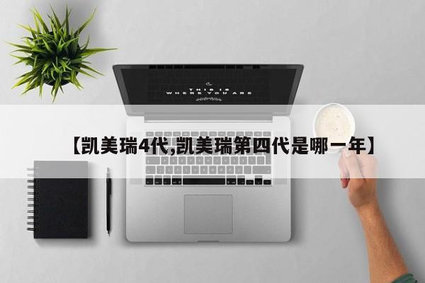 【凯美瑞4代,凯美瑞第四代是哪一年】