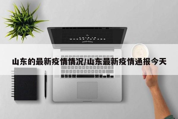 山东的最新疫情情况/山东最新疫情通报今天