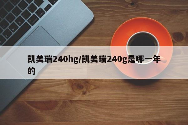 凯美瑞240hg/凯美瑞240g是哪一年的