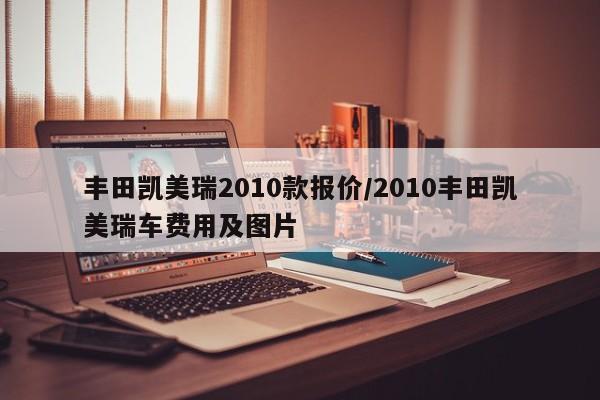 丰田凯美瑞2010款报价/2010丰田凯美瑞车费用及图片